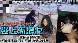 强上流浪女坐标吉林松原诱骗强上破旧工厂流量女李秋月