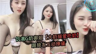 饥渴G奶御姐大奶猫爱吃奶跟狼友互动撩骚