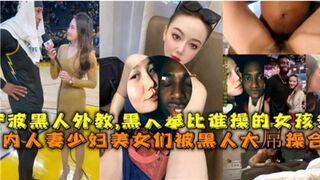 国内媚黑合集人妻少妇美少女们被黑人大屌操合集